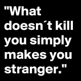 What-doesnt-kill-you-simply-makes-you-stranger